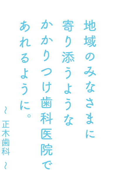 地域のみなさまに寄り添うようなかかりつけ歯科医院であれるように。~正木歯科~